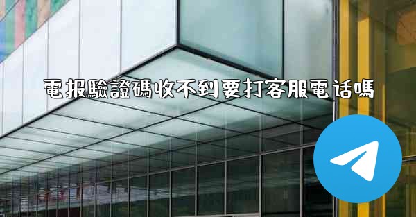 電报驗證碼收不到要打客服電话嗎
