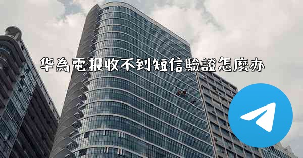 华為電报收不到短信驗證怎麼办