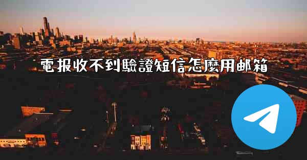 電报收不到驗證短信怎麼用邮箱