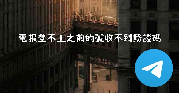 電报登不上之前的號收不到驗證碼