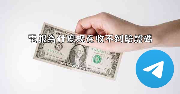 電报為什麼现在收不到驗證碼