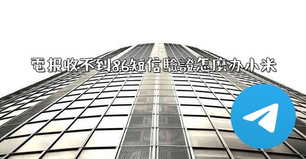 <b>電报收不到86短信驗證怎麼办小米</b>