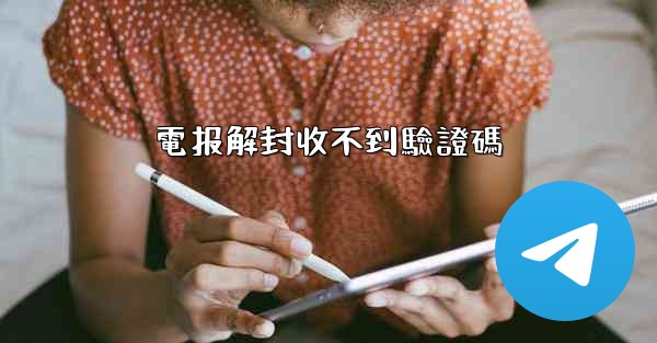 電报解封收不到驗證碼