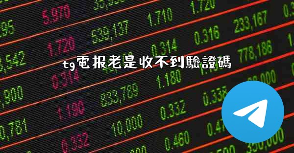 tg電报老是收不到驗證碼