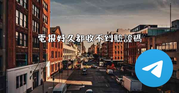 <b>電报好久都收不到驗證碼</b>