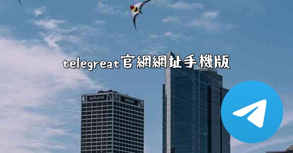 <b>telegreat官網網址手機版</b>