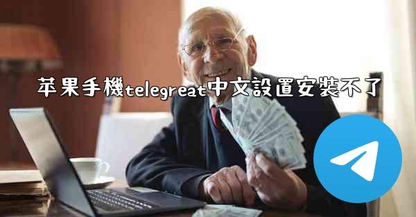 <b>苹果手機telegreat中文設置安裝不了</b>