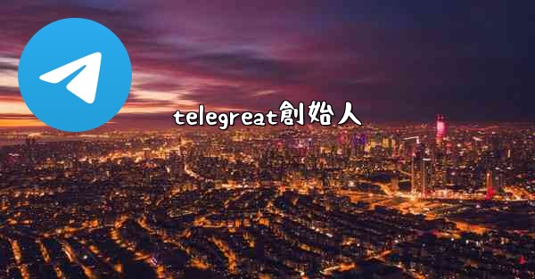 telegreat創始人