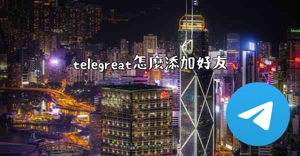 telegreat怎麼添加好友