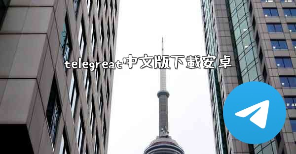 <b>telegreat中文版下載安卓</b>
