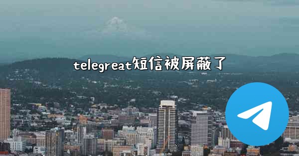 telegreat短信被屏蔽了