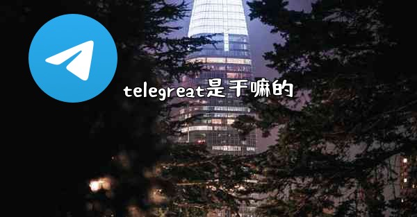 telegreat是干嘛的