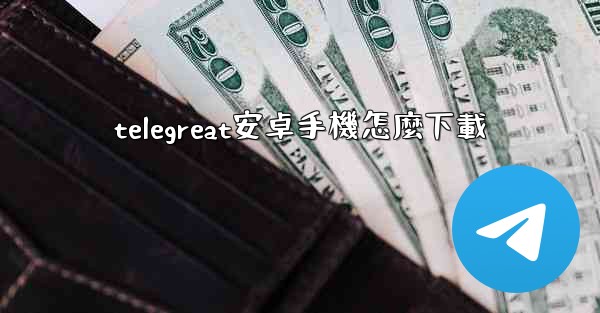 telegreat安卓手機怎麼下載