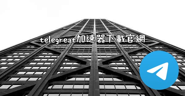 telegreat加速器下載官網