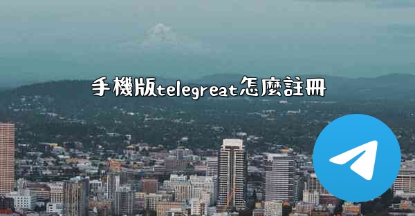 手機版telegreat怎麼註冊