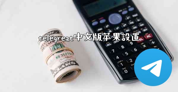 <b>telegreat中文版苹果設置</b>