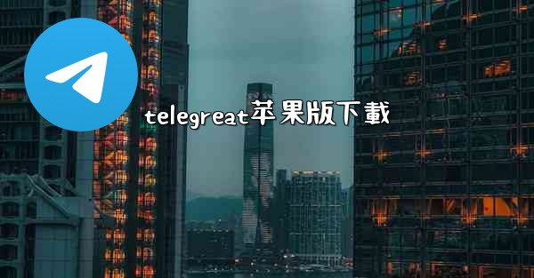 <b>telegreat苹果版下載</b>