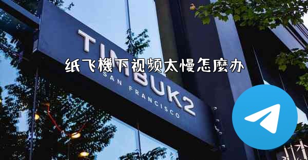纸飞機下视频太慢怎麼办