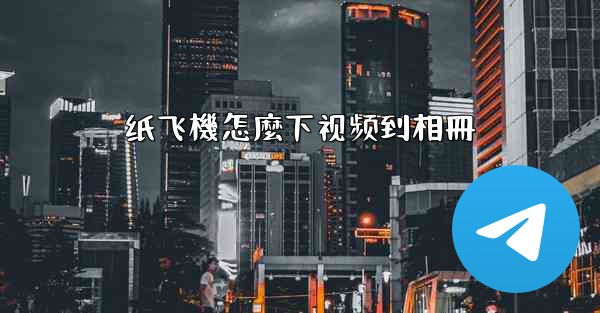 纸飞機怎麼下视频到相冊