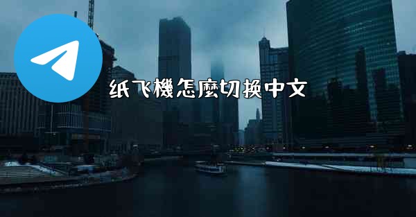 <b>纸飞機怎麼切换中文</b>