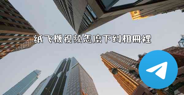 纸飞機视频怎麼下到相冊裡