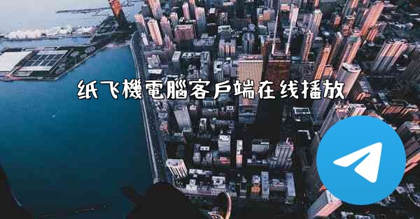 纸飞機電腦客戶端在线播放