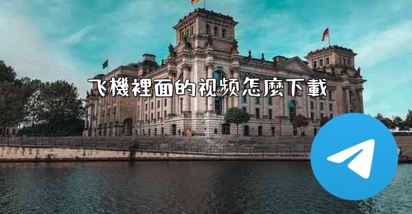 <b>飞機裡面的视频怎麼下載</b>