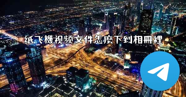 纸飞機视频文件怎麼下到相冊裡