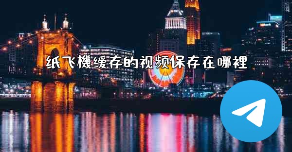 纸飞機缓存的视频保存在哪裡