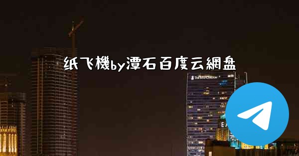 纸飞機by潭石百度云網盘
