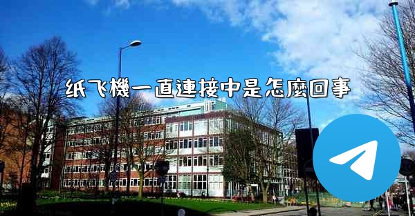 纸飞機一直連接中是怎麼回事