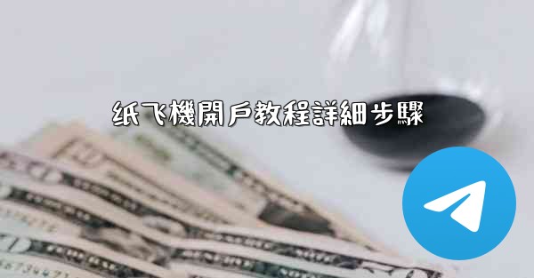<b>纸飞機開戶教程詳細步驟</b>