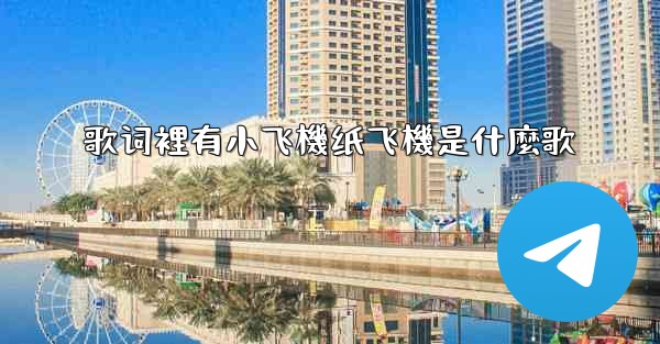 <b>歌词裡有小飞機纸飞機是什麼歌</b>