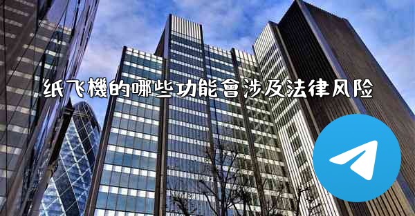 纸飞機的哪些功能會涉及法律风险