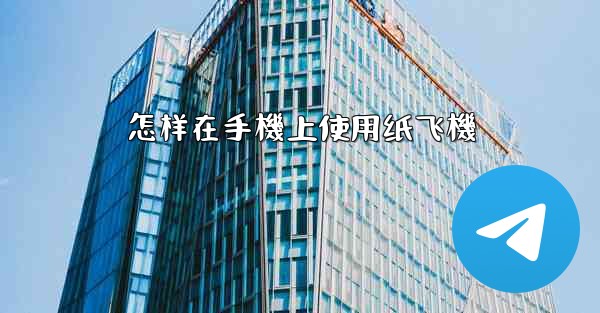 怎样在手機上使用纸飞機