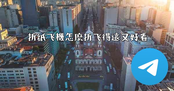 <b>折纸飞機怎麼折飞得遠又好看</b>