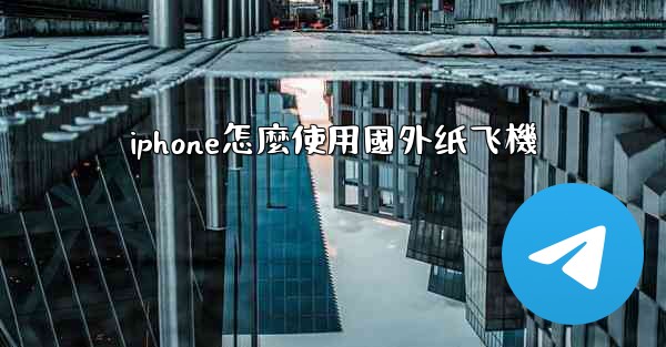 iphone怎麼使用國外纸飞機