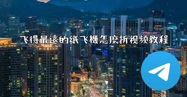 飞得最遠的纸飞機怎麼折视频教程