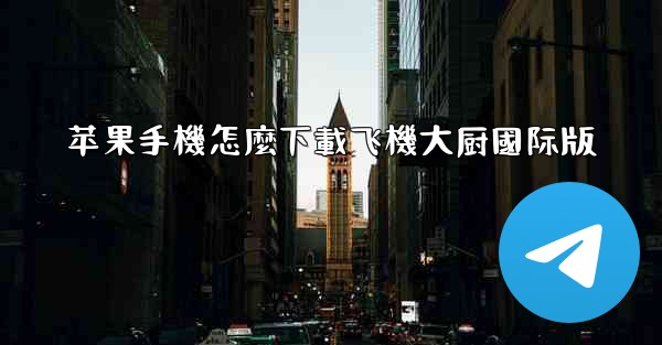 苹果手機怎麼下載飞機大厨國际版