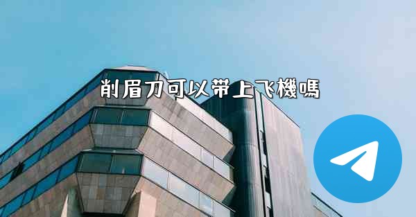 <b>削眉刀可以带上飞機嗎</b>