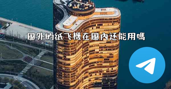 國外的纸飞機在國內还能用嗎