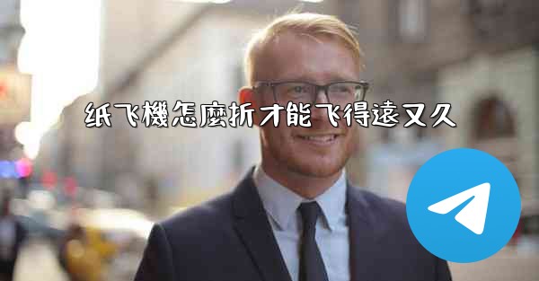 纸飞機怎麼折才能飞得遠又久