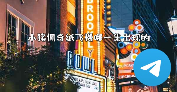 小猪佩奇纸飞機哪一集出现的