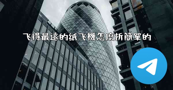 飞得最遠的纸飞機怎麼折簡單的