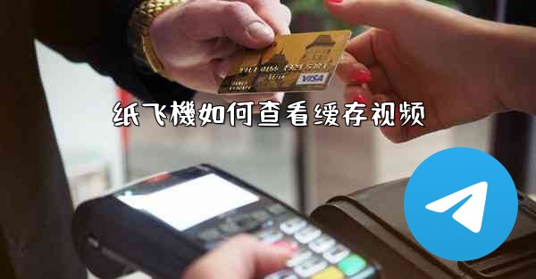 <b>纸飞機如何查看缓存视频</b>