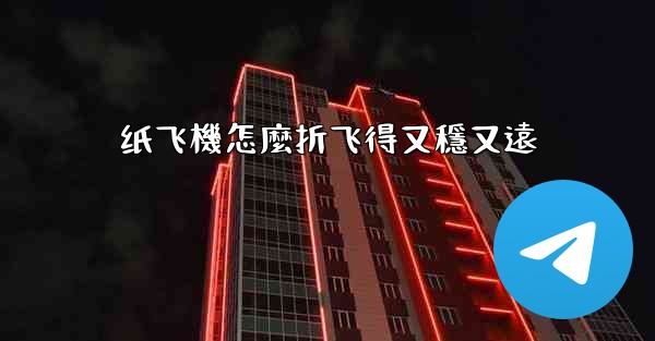 纸飞機怎麼折飞得又穩又遠