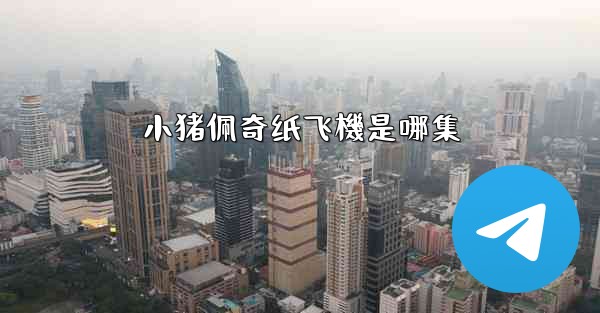 <b>小猪佩奇纸飞機是哪集</b>