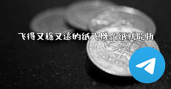 飞得又穩又遠的纸飞機a4纸就能折