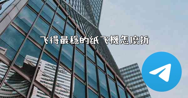 飞得最穩的纸飞機怎麼折