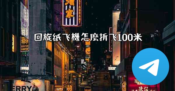 回旋纸飞機怎麼折飞100米